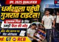 आईपीएल फर्स्ट क्वालीफायर: धर्मशाला पहुंची गुजरात टाइटंस, 26 मई को आरसीबी से महामुकाबला